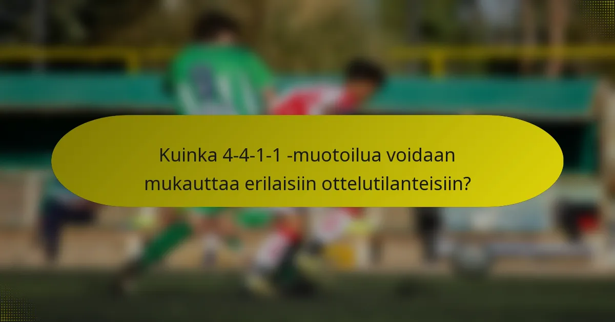 Kuinka 4-4-1-1 -muotoilua voidaan mukauttaa erilaisiin ottelutilanteisiin?