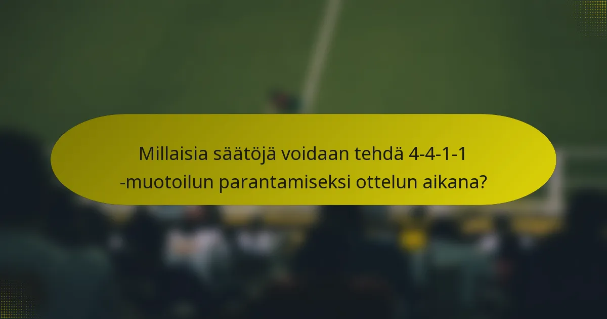 Millaisia säätöjä voidaan tehdä 4-4-1-1 -muotoilun parantamiseksi ottelun aikana?