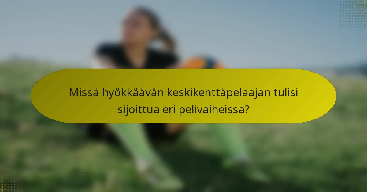Missä hyökkäävän keskikenttäpelaajan tulisi sijoittua eri pelivaiheissa?