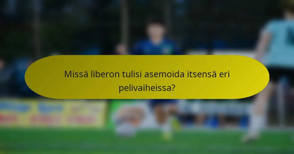 Missä liberon tulisi asemoida itsensä eri pelivaiheissa?