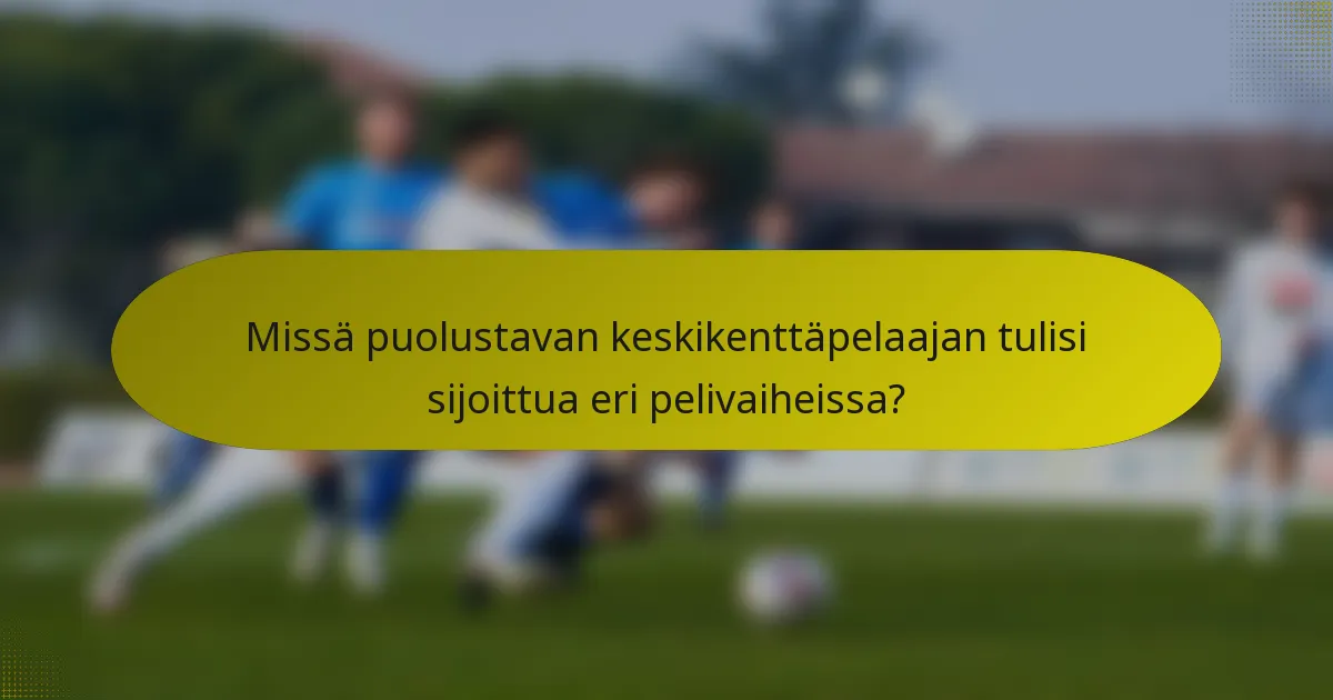 Missä puolustavan keskikenttäpelaajan tulisi sijoittua eri pelivaiheissa?
